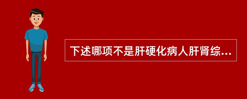 下述哪项不是肝硬化病人肝肾综合征的特点