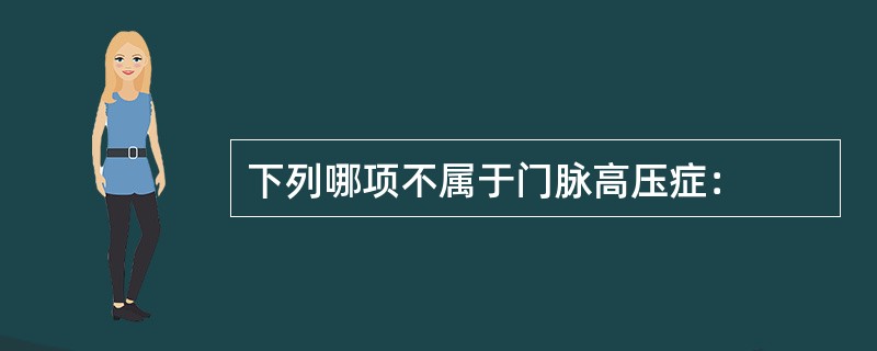 下列哪项不属于门脉高压症：