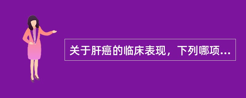 关于肝癌的临床表现，下列哪项不正确