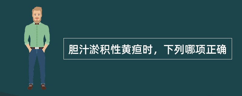 胆汁淤积性黄疸时，下列哪项正确