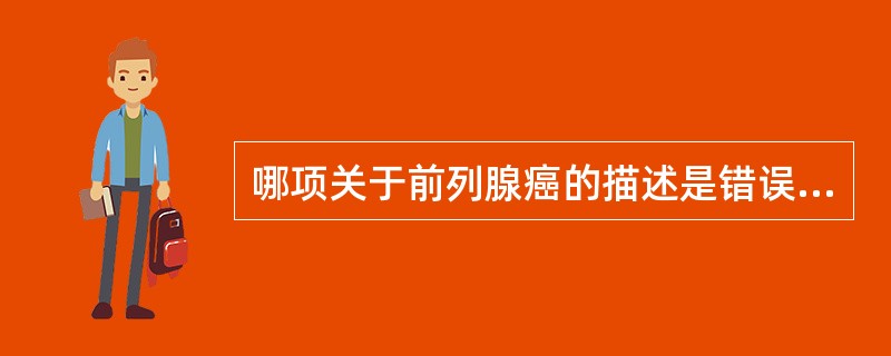 哪项关于前列腺癌的描述是错误的？（）