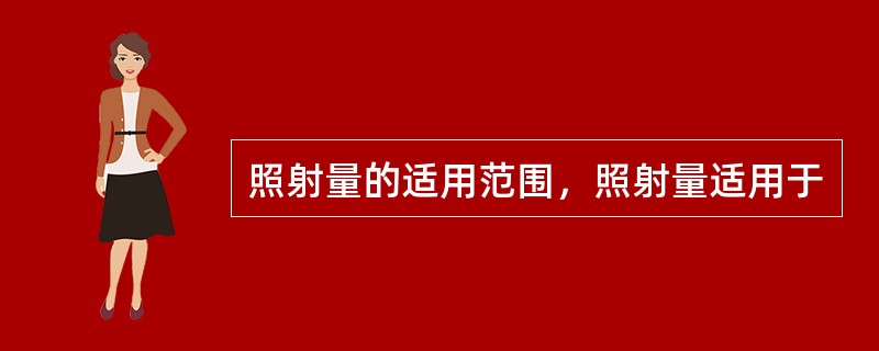 照射量的适用范围，照射量适用于