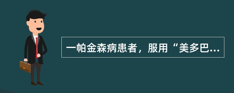 一帕金森病患者，服用“美多巴”1年余，近1周开始出现阵发性行动迟缓、肢体震颤加重，多于中午、晚上服药前出现该患者出现上述症状是