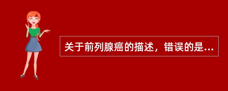 关于前列腺癌的描述，错误的是（）