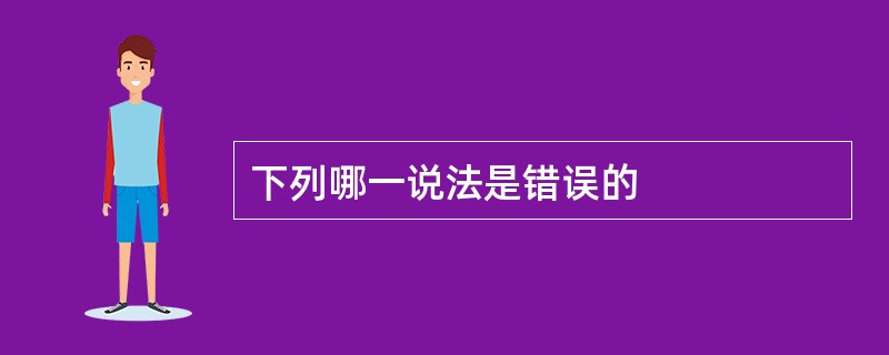 下列哪一说法是错误的