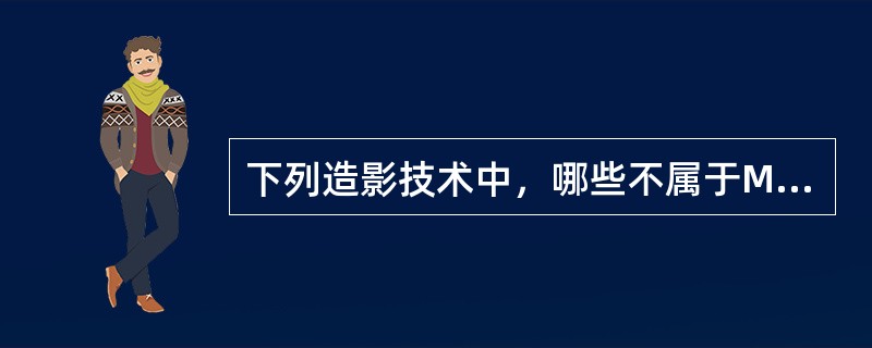 下列造影技术中，哪些不属于MR水成像范畴？