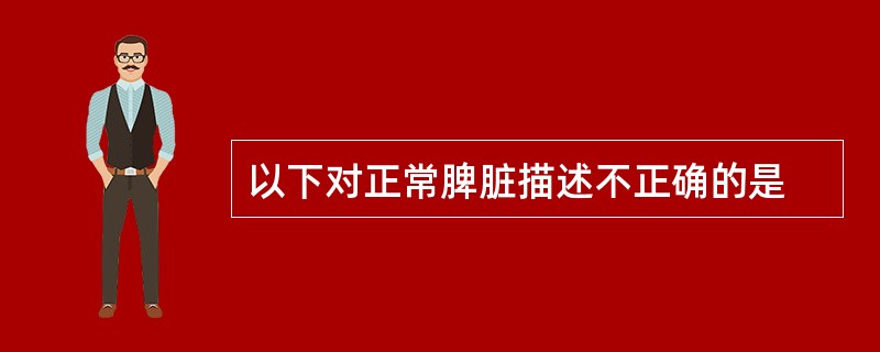 以下对正常脾脏描述不正确的是