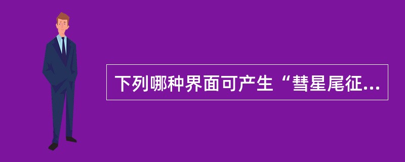 下列哪种界面可产生“彗星尾征”伪像（）