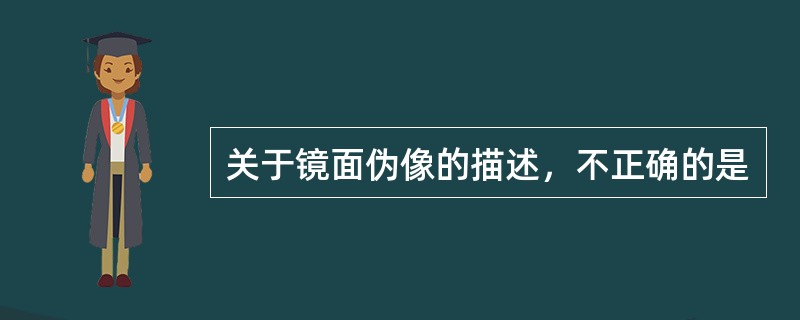 关于镜面伪像的描述，不正确的是