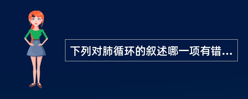 下列对肺循环的叙述哪一项有错误（）