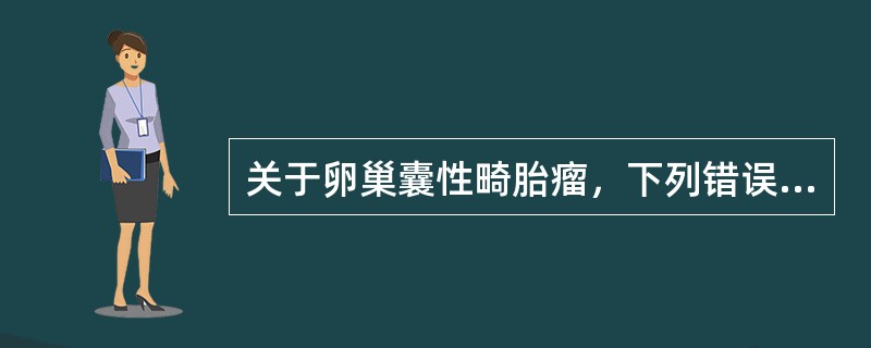 关于卵巢囊性畸胎瘤，下列错误的是