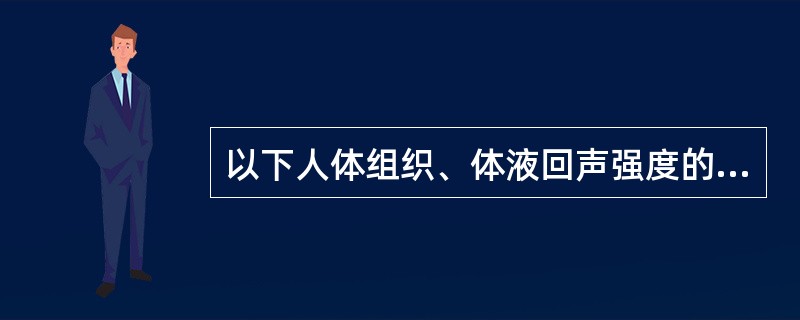 以下人体组织、体液回声强度的描述，哪一项不正确（）