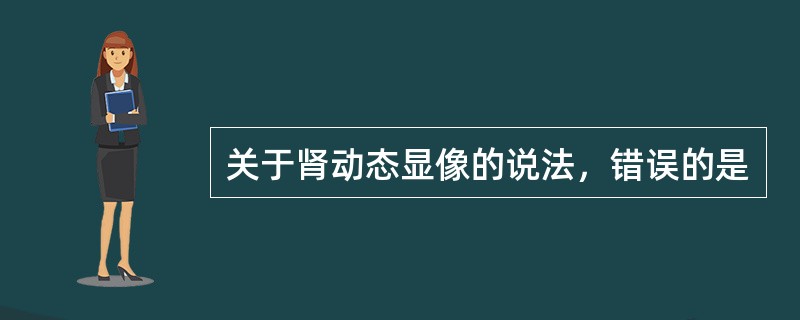 关于肾动态显像的说法，错误的是