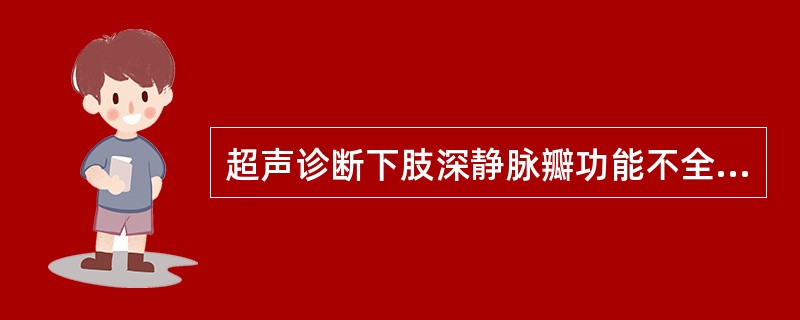 超声诊断下肢深静脉瓣功能不全的主要标准是