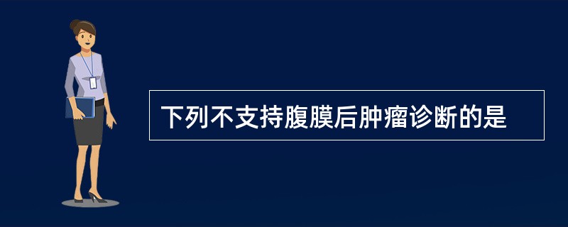 下列不支持腹膜后肿瘤诊断的是