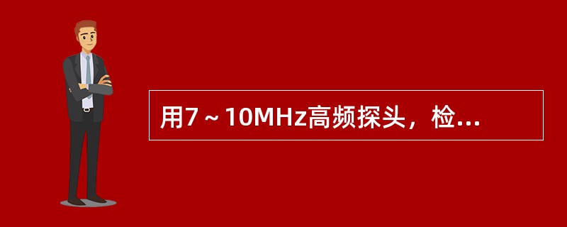 用7～10MHz高频探头，检查正常阴囊的主要内容物是