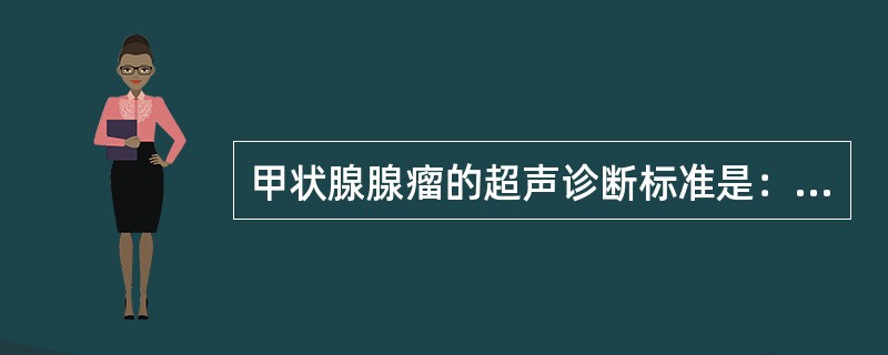 甲状腺腺瘤的超声诊断标准是：①边缘规则，周围常有暗环；②瘤体多呈低回声；③内部回声分布较均匀；④外周常见血管环绕