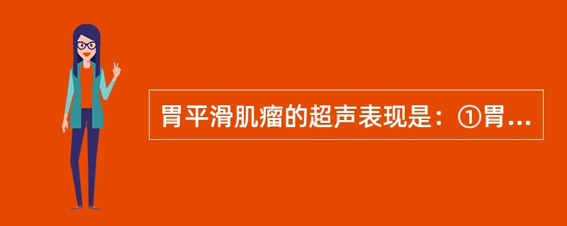 胃平滑肌瘤的超声表现是：①胃壁可见类圆形肿块，边界清，内部回声较均匀；②肿块部位胃黏膜正常；③CDFI检查肿块可见血供；④胃蠕动正常