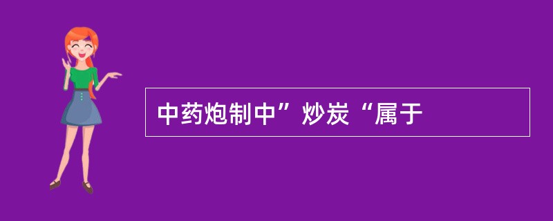 中药炮制中”炒炭“属于