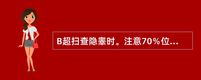 B超扫查隐睾时。注意70％位于腹膜后。25％位于腹股沟部，此为扫查重点。