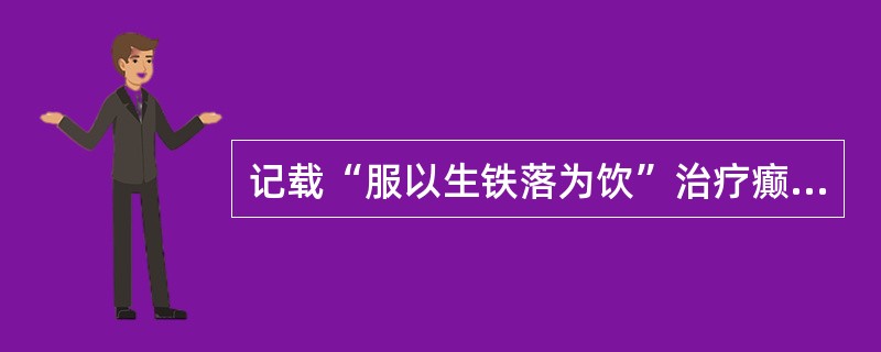 记载“服以生铁落为饮”治疗癫狂的是：