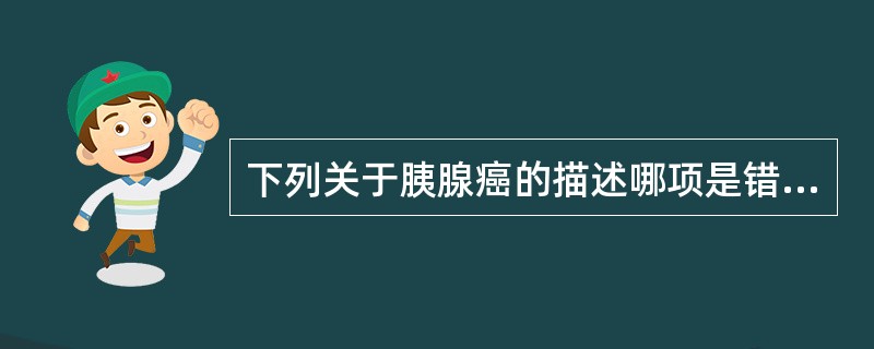 下列关于胰腺癌的描述哪项是错误的