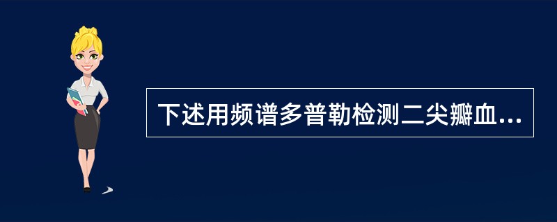 下述用频谱多普勒检测二尖瓣血流的参数，哪一项是错误的：