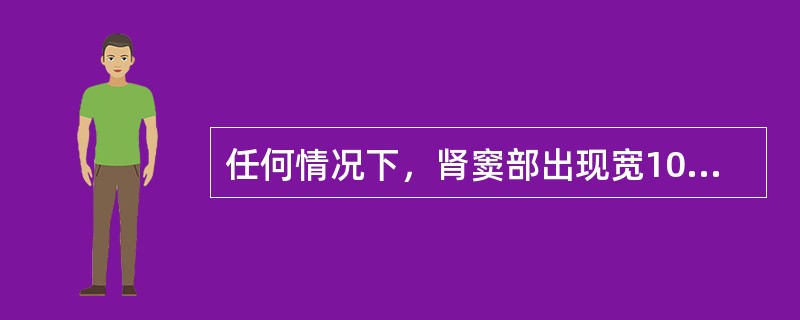 任何情况下，肾窦部出现宽10mm以上无回声区均可诊断为轻度肾积水。