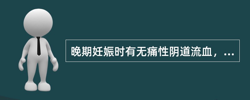 晚期妊娠时有无痛性阴道流血，超声检查应特别注意观察