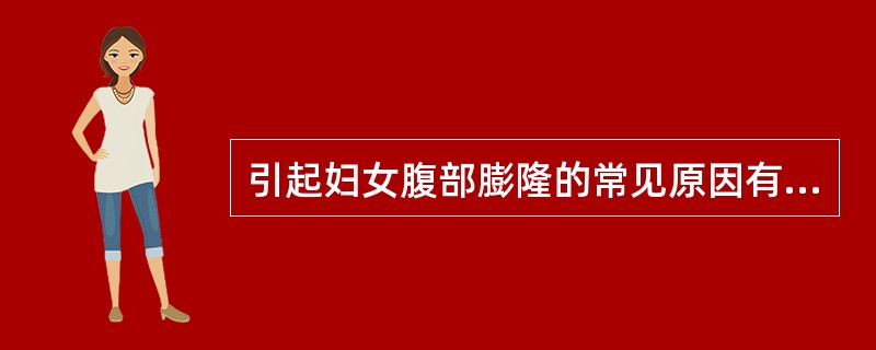 引起妇女腹部膨隆的常见原因有：①腹膜后巨大肿块；②过度肥胖；③腹水；④巨大的卵巢囊肿