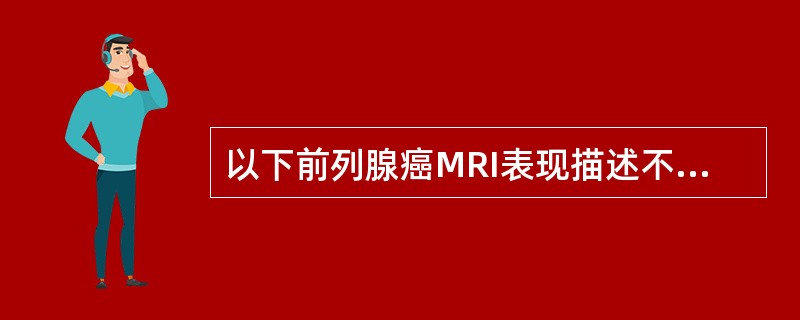 以下前列腺癌MRI表现描述不正确的是（）