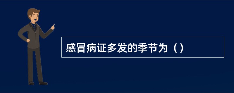 感冒病证多发的季节为（）