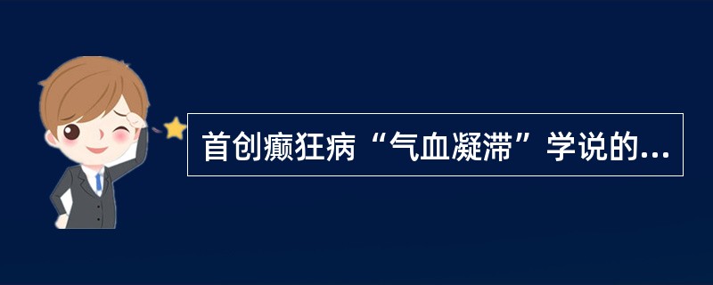 首创癫狂病“气血凝滞”学说的是：