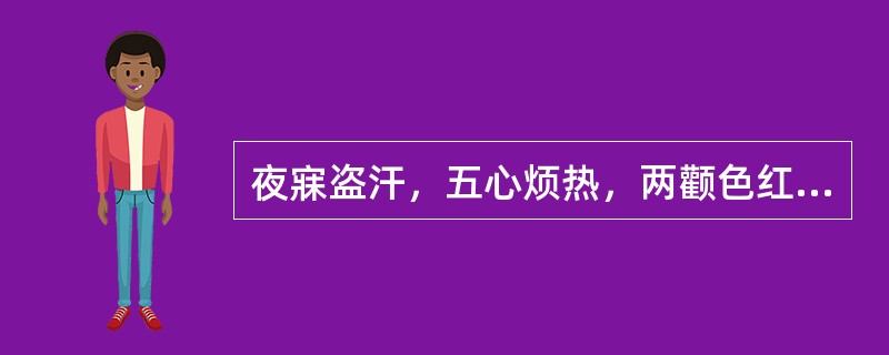 夜寐盗汗，五心烦热，两颧色红，口渴，舌红少苔，脉细数。可选用