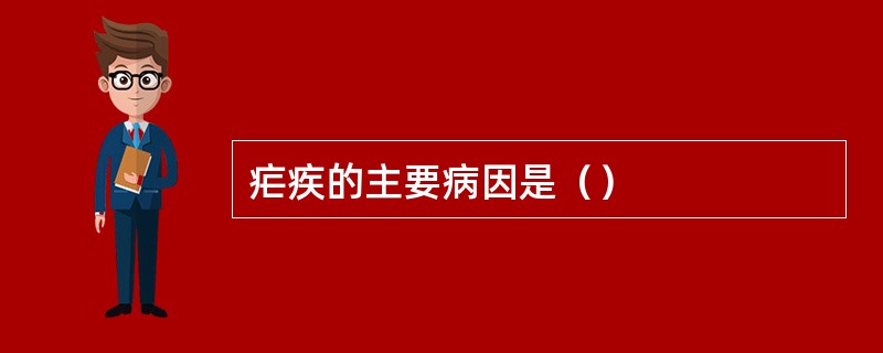 疟疾的主要病因是（）