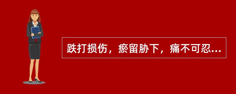 跌打损伤，瘀留胁下，痛不可忍。治宜（）