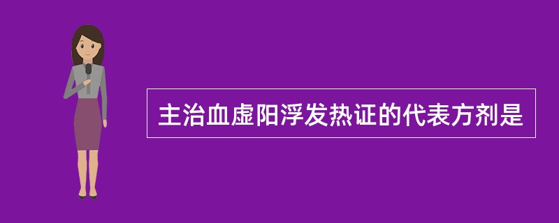主治血虚阳浮发热证的代表方剂是