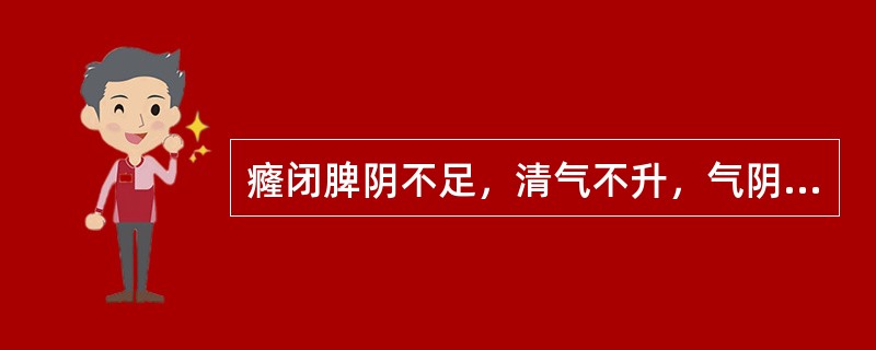 癃闭脾阴不足，清气不升，气阴两虚者，治宜选用的方剂是（）