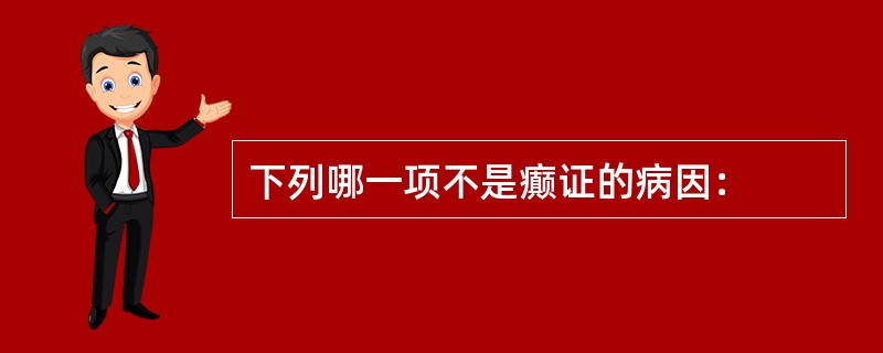 下列哪一项不是癫证的病因：