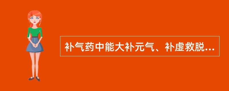 补气药中能大补元气、补虚救脱的药物是