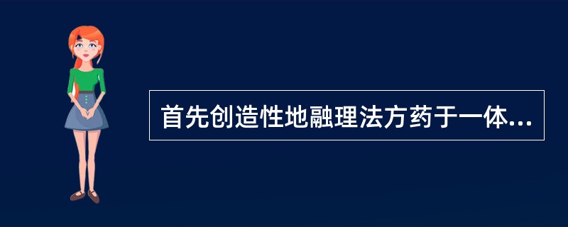 首先创造性地融理法方药于一体的方书是（）