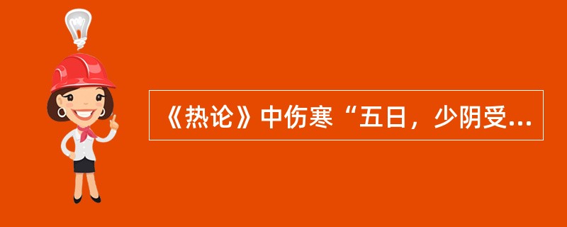 《热论》中伤寒“五日，少阴受之”则