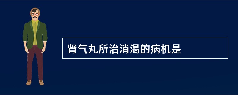 肾气丸所治消渴的病机是