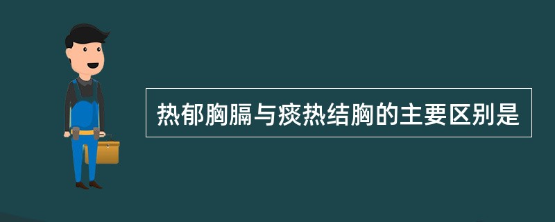 热郁胸膈与痰热结胸的主要区别是