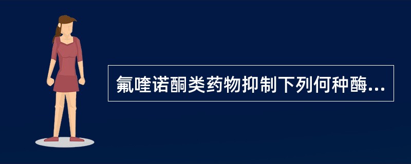 氟喹诺酮类药物抑制下列何种酶而抗菌