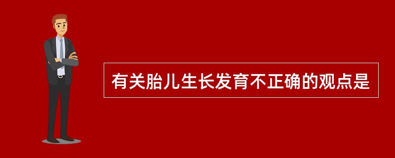 有关胎儿生长发育不正确的观点是