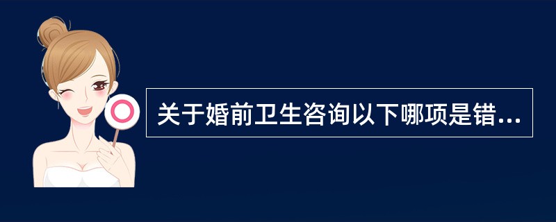 关于婚前卫生咨询以下哪项是错误的