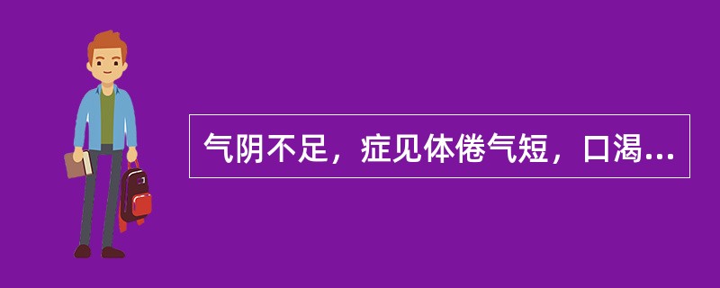 气阴不足，症见体倦气短，口渴多汗，舌燥咽干，脉虚细者，治宜选用