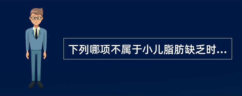 下列哪项不属于小儿脂肪缺乏时的临床表现