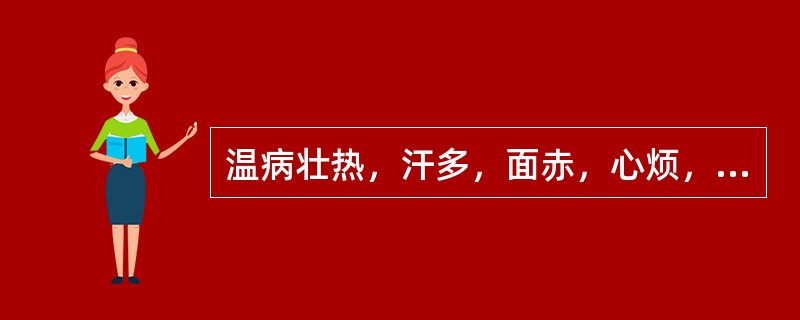 温病壮热，汗多，面赤，心烦，渴欲凉饮，舌红，苔黄燥，脉滑数。治宜